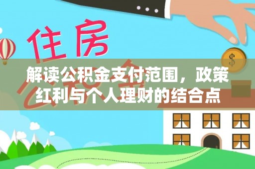 雄关解读公积金支付范围，政策红利与个人理财的结合点