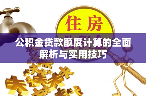 雄关公积金贷款额度计算的全面解析与实用技巧