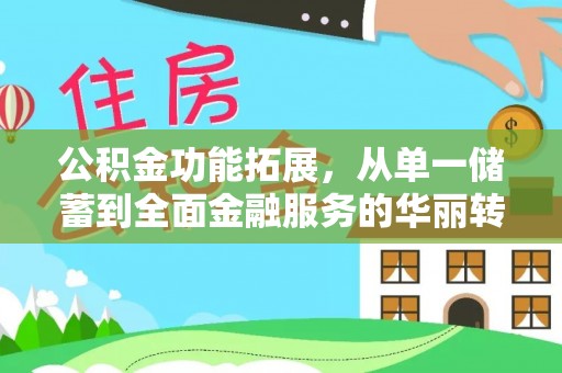 雄关公积金功能拓展，从单一储蓄到全面金融服务的华丽转身