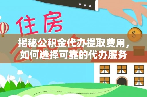雄关揭秘公积金代办提取费用，如何选择可靠的代办服务