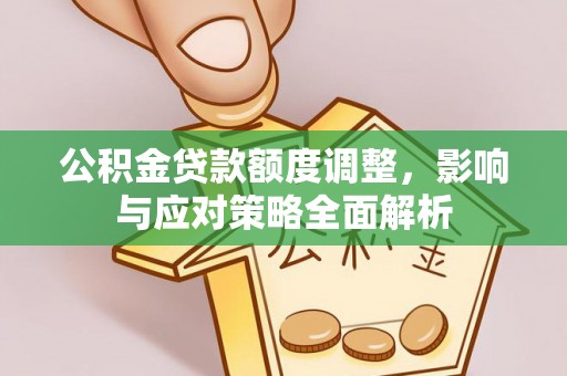 雄关公积金贷款额度调整，影响与应对策略全面解析