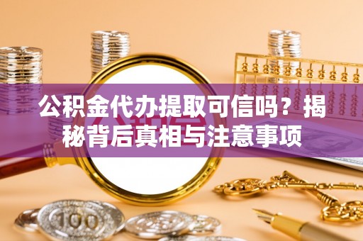 雄关公积金代办提取可信吗？揭秘背后真相与注意事项