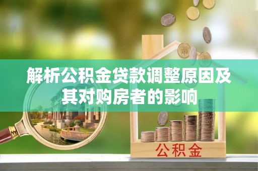 雄关解析公积金贷款调整原因及其对购房者的影响