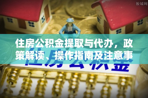 雄关住房公积金提取与代办，政策解读、操作指南及注意事项