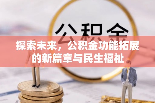 雄关探索未来，公积金功能拓展的新篇章与民生福祉