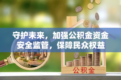 雄关守护未来，加强公积金资金安全监管，保障民众权益