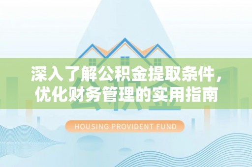 雄关深入了解公积金提取条件，优化财务管理的实用指南