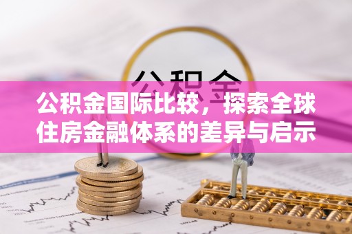 雄关公积金国际比较，探索全球住房金融体系的差异与启示