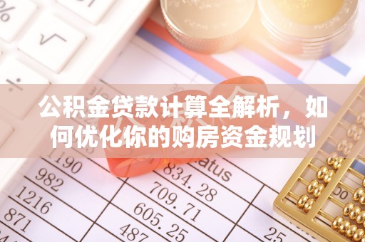 雄关公积金贷款计算全解析，如何优化你的购房资金规划
