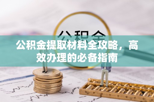 雄关公积金提取材料全攻略，高效办理的必备指南