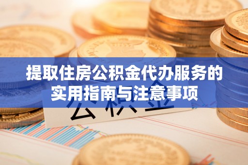 雄关提取住房公积金代办服务的实用指南与注意事项