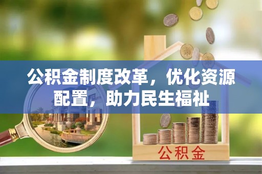 雄关公积金制度改革，优化资源配置，助力民生福祉