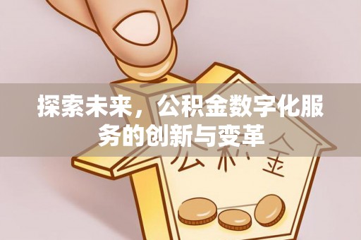 雄关探索未来，公积金数字化服务的创新与变革