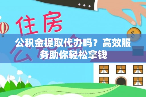 雄关公积金提取代办吗？高效服务助你轻松拿钱