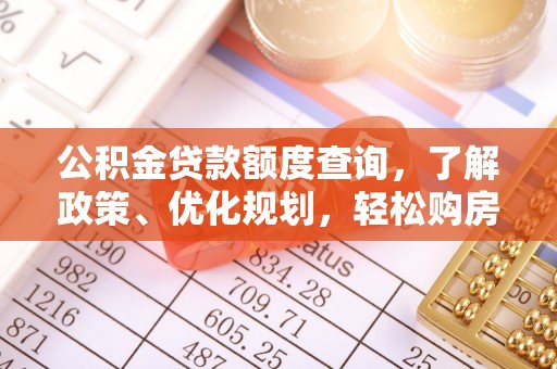 雄关公积金贷款额度查询，了解政策、优化规划，轻松购房不是梦