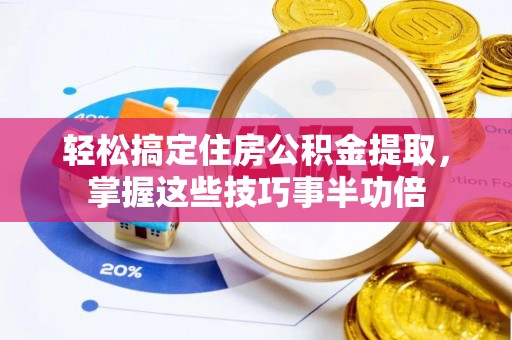 雄关轻松搞定住房公积金提取，掌握这些技巧事半功倍