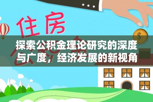 雄关探索公积金理论研究的深度与广度，经济发展的新视角