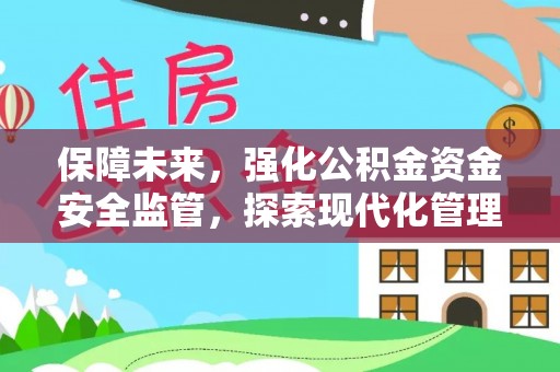 雄关保障未来，强化公积金资金安全监管，探索现代化管理新路径