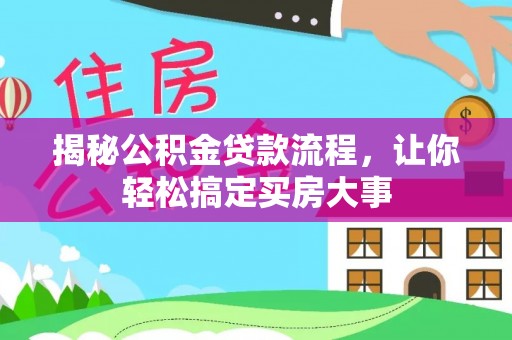 雄关揭秘公积金贷款流程，让你轻松搞定买房大事