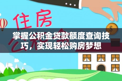 雄关掌握公积金贷款额度查询技巧，实现轻松购房梦想