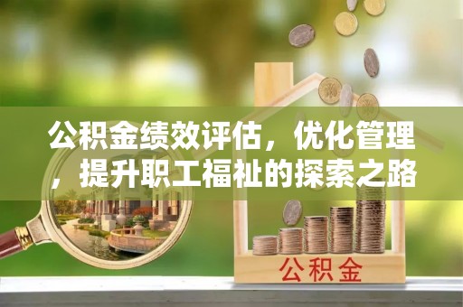 雄关公积金绩效评估，优化管理，提升职工福祉的探索之路