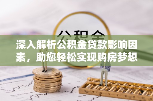 雄关深入解析公积金贷款影响因素，助您轻松实现购房梦想