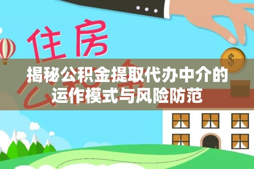 雄关揭秘公积金提取代办中介的运作模式与风险防范