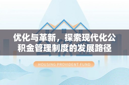雄关优化与革新，探索现代化公积金管理制度的发展路径
