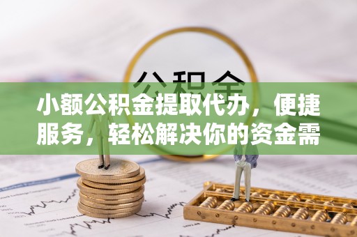 雄关小额公积金提取代办，便捷服务，轻松解决你的资金需求