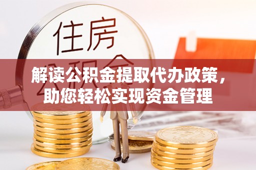 雄关解读公积金提取代办政策，助您轻松实现资金管理