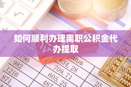 雄关如何顺利办理离职公积金代办提取