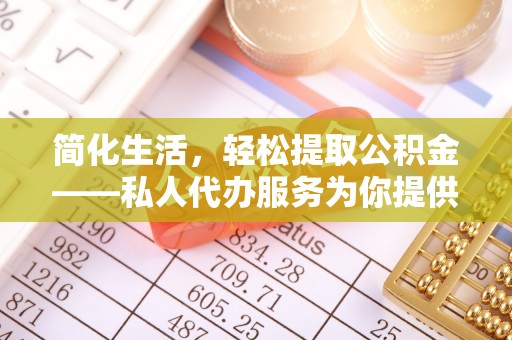 雄关简化生活，轻松提取公积金——私人代办服务为你提供便利